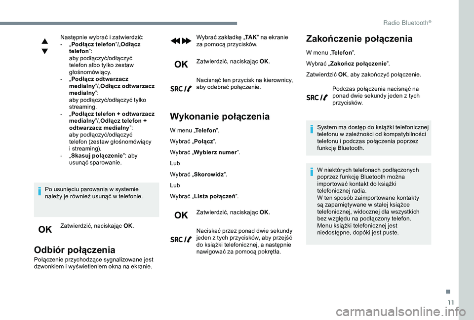 Peugeot 308 2018  Instrukcja Obsługi (in Polish) 11
Następnie wybrać i zatwierdzić:
-  „ P
odłącz telefon ”/„Odłącz 
telefon ”:
aby podłączyć/odłączyć 
telefon albo tylko zestaw 
głośnomówiący.
-
 
„ P

odłącz odtwarzacz