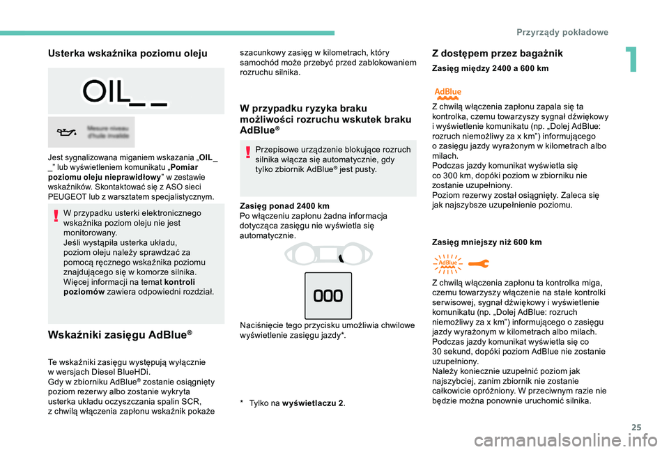 Peugeot 308 2018  Instrukcja Obsługi (in Polish) 25
Usterka wskaźnika poziomu oleju
W przypadku usterki elektronicznego 
wskaźnika poziom oleju nie jest 
monitorowany.
Jeśli wystąpiła usterka układu, 
poziom oleju należy sprawdzać za 
pomoc�