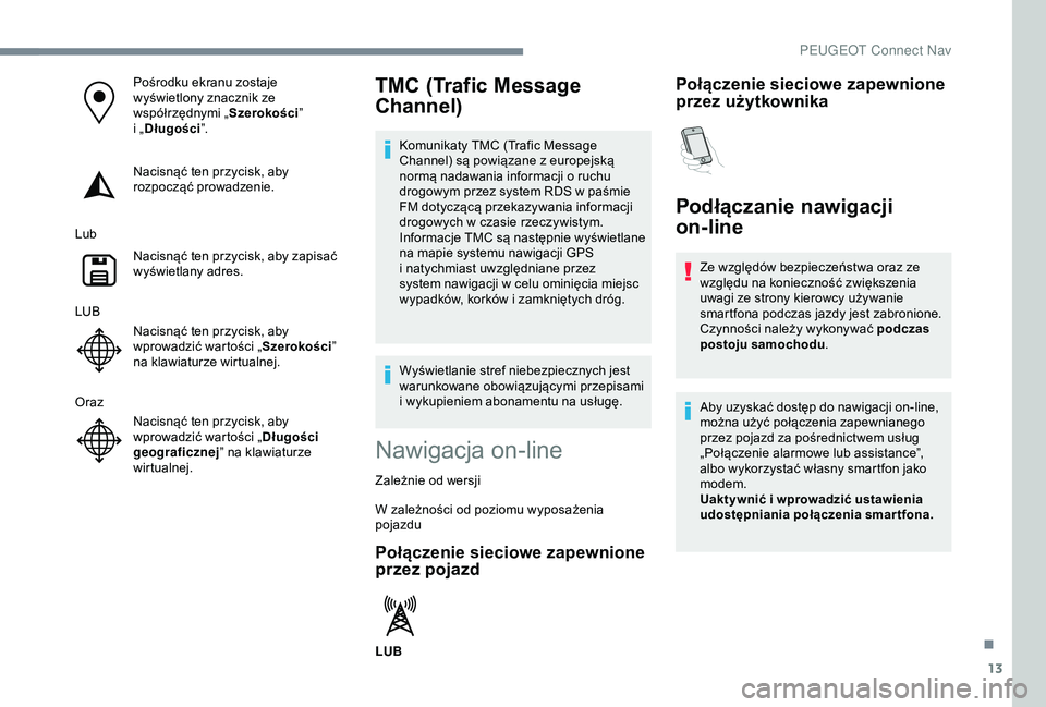 Peugeot 308 2018  Instrukcja Obsługi (in Polish) 13
Pośrodku ekranu zostaje 
wyświetlony znacznik ze 
współrzędnymi „Szerokości” 
i
  „Długości ”.
Nacisnąć ten przycisk, aby 
rozpocząć prowadzenie.
Lub Nacisnąć ten przycisk, ab