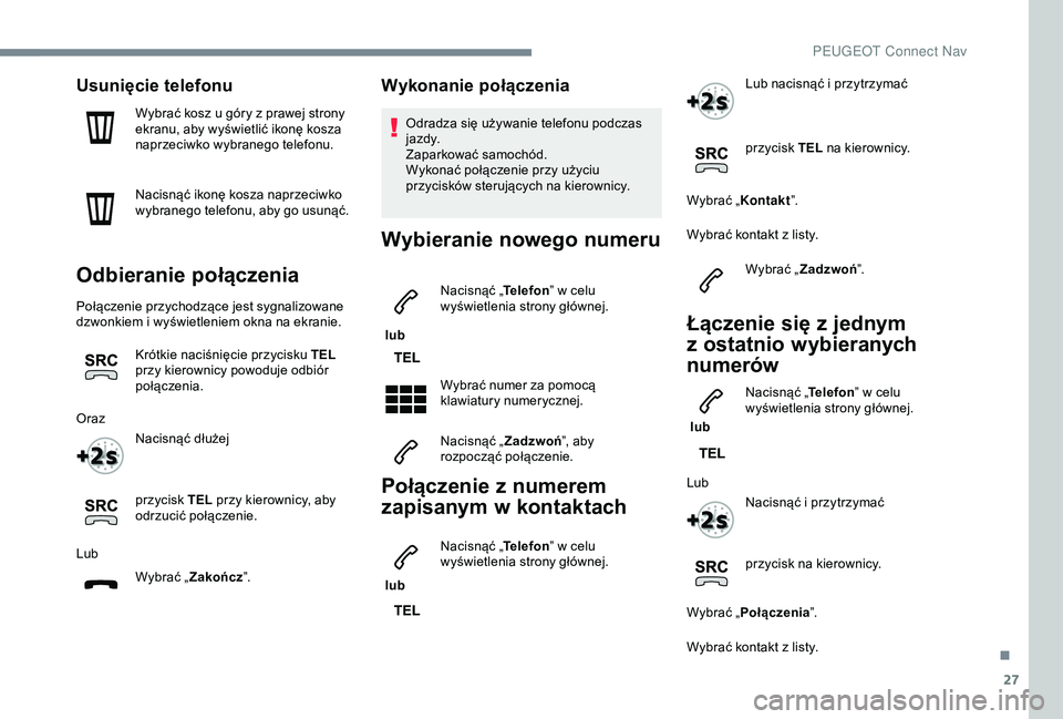 Peugeot 308 2018  Instrukcja Obsługi (in Polish) 27
Usunięcie telefonu
Wybrać kosz u góry z prawej strony 
e kranu, aby wyświetlić ikonę kosza 
naprzeciwko wybranego telefonu.
Nacisnąć ikonę kosza naprzeciwko 
wybranego telefonu, aby go usu