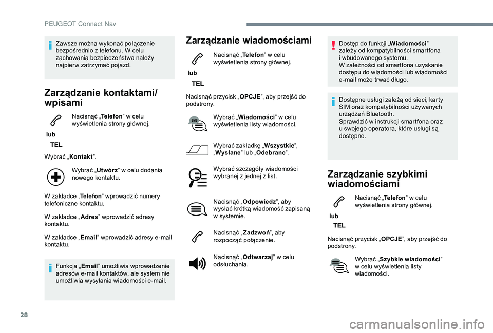 Peugeot 308 2018  Instrukcja Obsługi (in Polish) 28
Zawsze można wykonać połączenie 
bezpośrednio z  telefonu. W celu 
zachowania bezpieczeństwa należy 
najpier w zatrzymać pojazd.
Zarządzanie kontaktami/
wpisami
 lub  Nacisnąć „
Telefo