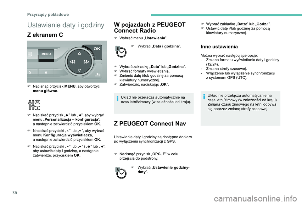 Peugeot 308 2018  Instrukcja Obsługi (in Polish) 38
W pojazdach z PEUGEOT 
Connect Radio
F Wybrać menu „ Ustawienia”.
F  
W
 ybrać „Data i
  godzina”.
F
 
W
 ybrać zakładkę „ Data” lub „ Godzina ”.
F
 
W
 ybrać formaty wyświet