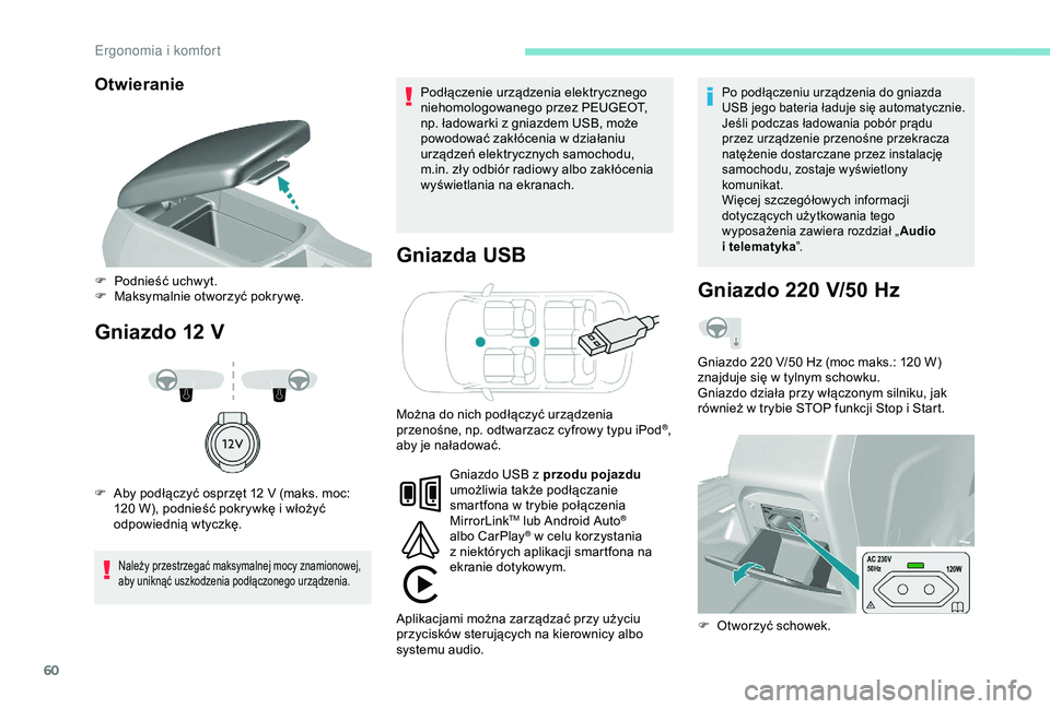 Peugeot 308 2018  Instrukcja Obsługi (in Polish) 60
Otwieranie
Gniazdo 12 VG niazda USB
Należy przestrzegać maksymalnej mocy znamionowej, 
aby uniknąć uszkodzenia podłączonego urządzenia.
Podłączenie urządzenia elektrycznego 
niehomologowa