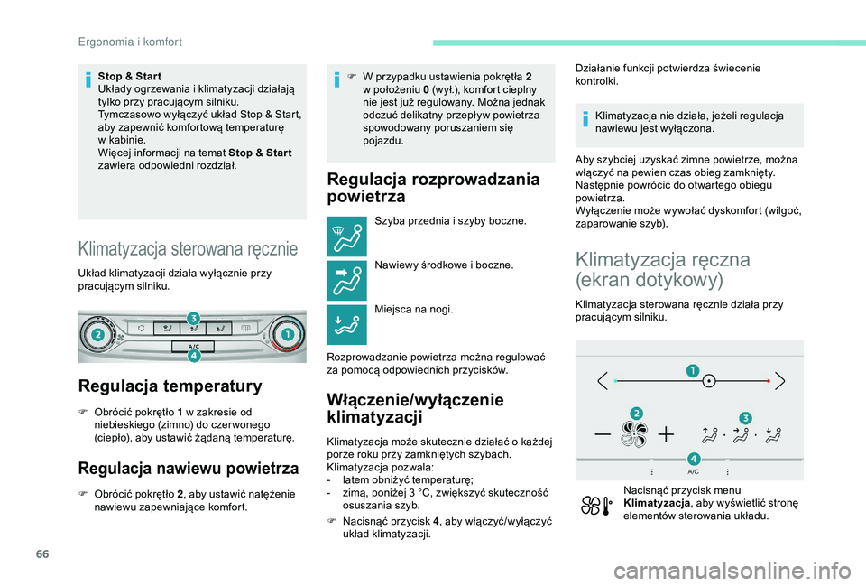 Peugeot 308 2018  Instrukcja Obsługi (in Polish) 66
Stop & Star t
Układy ogrzewania i  klimatyzacji działają 
tylko przy pracującym silniku.
Tymczasowo wyłączyć układ Stop & Start, 
aby zapewnić komfortową temperaturę 
w
  kabinie.
Więce