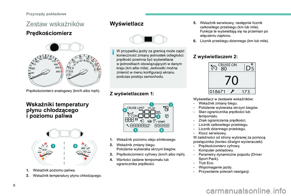 Peugeot 308 2018  Instrukcja Obsługi (in Polish) 8
Zestaw wskaźników
Prędkościomierz
Prędkościomierz analogowy (km/h albo mph).
Wskaźniki temperatury 
płynu chłodzącego 
i 
p
 oziomu paliwa
1. Wskaźnik poziomu paliwa.
2. Wskaźnik tempera