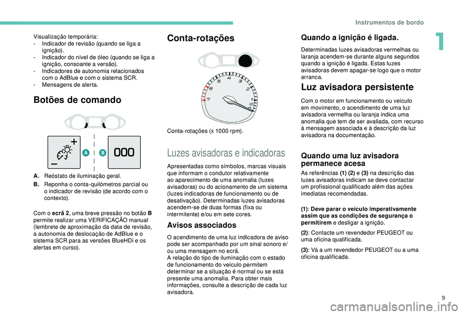 Peugeot 308 2018  Manual do proprietário (in Portuguese) 9
Botões de comando
A.Reóstato de iluminação geral.
B. Reponha o conta-quilómetros parcial ou 
o indicador de revisão (de acordo com o 
c o ntex to).
Conta-rotações
Conta-rotações (x 1000 rp