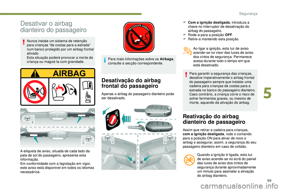 Peugeot 308 2018 Manual do proprietário (in Portuguese) 99
Desativar o airbag
dianteiro do passageiro
Nunca instale um sistema de retenção
para crianças “de costas para a estrada”
num banco protegido por um airbag frontal
ativado.
Esta situaçã Peugeot 308 2018 Manual do proprietário (in Portuguese) 99
Desativar o airbag
dianteiro do passageiro
Nunca instale um sistema de retenção
para crianças “de costas para a estrada”
num banco protegido por um airbag frontal
ativado.
Esta situaçã