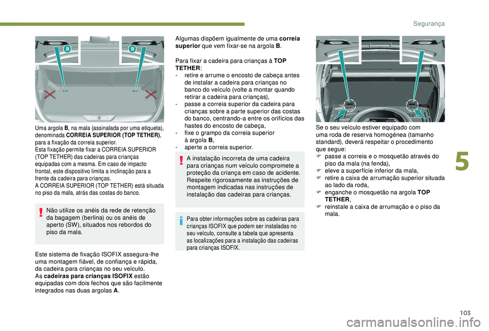 Peugeot 308 2018 Manual do proprietário (in Portuguese) 103
Não utilize os anéis da rede de retenção
da bagagem (berlina) ou os anéis de
aperto (SW), situados nos rebordos do
piso da mala.
Uma argola B, na mala (assinalada por uma etiqueta),
denom Peugeot 308 2018 Manual do proprietário (in Portuguese) 103
Não utilize os anéis da rede de retenção
da bagagem (berlina) ou os anéis de
aperto (SW), situados nos rebordos do
piso da mala.
Uma argola B, na mala (assinalada por uma etiqueta),
denom