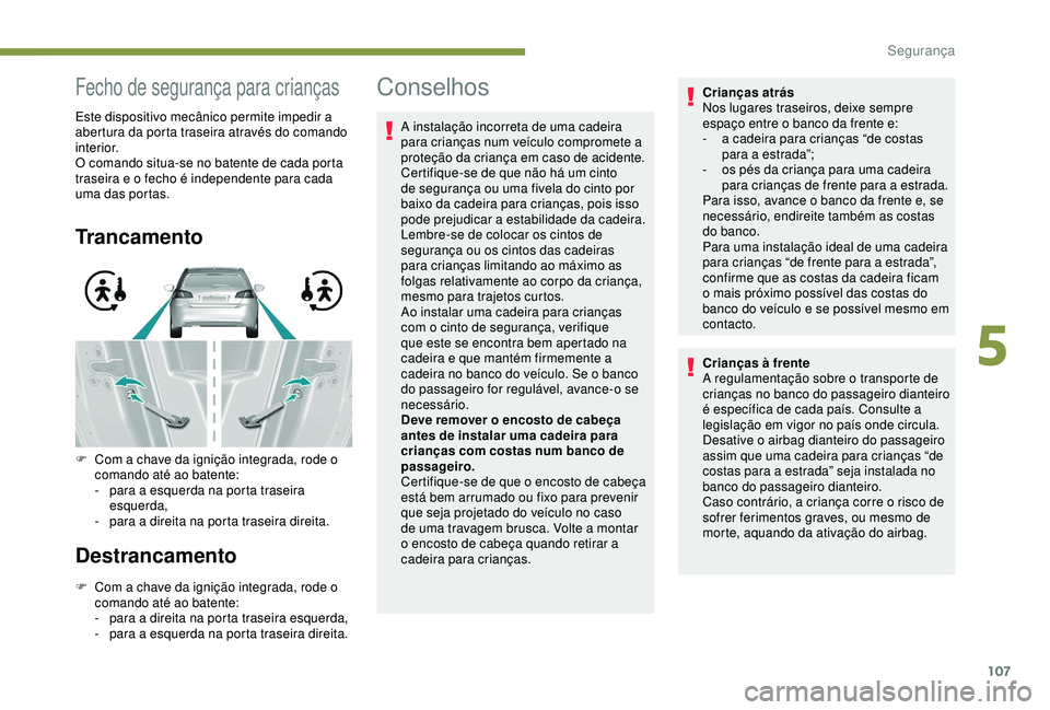 Peugeot 308 2018 Manual do proprietário (in Portuguese) 107
Fecho de segurança para crianças
Este dispositivo mecânico permite impedir a
abertura da porta traseira através do comando
interior.
O comando situa-se no batente de cada porta
traseira e o Peugeot 308 2018 Manual do proprietário (in Portuguese) 107
Fecho de segurança para crianças
Este dispositivo mecânico permite impedir a
abertura da porta traseira através do comando
interior.
O comando situa-se no batente de cada porta
traseira e o