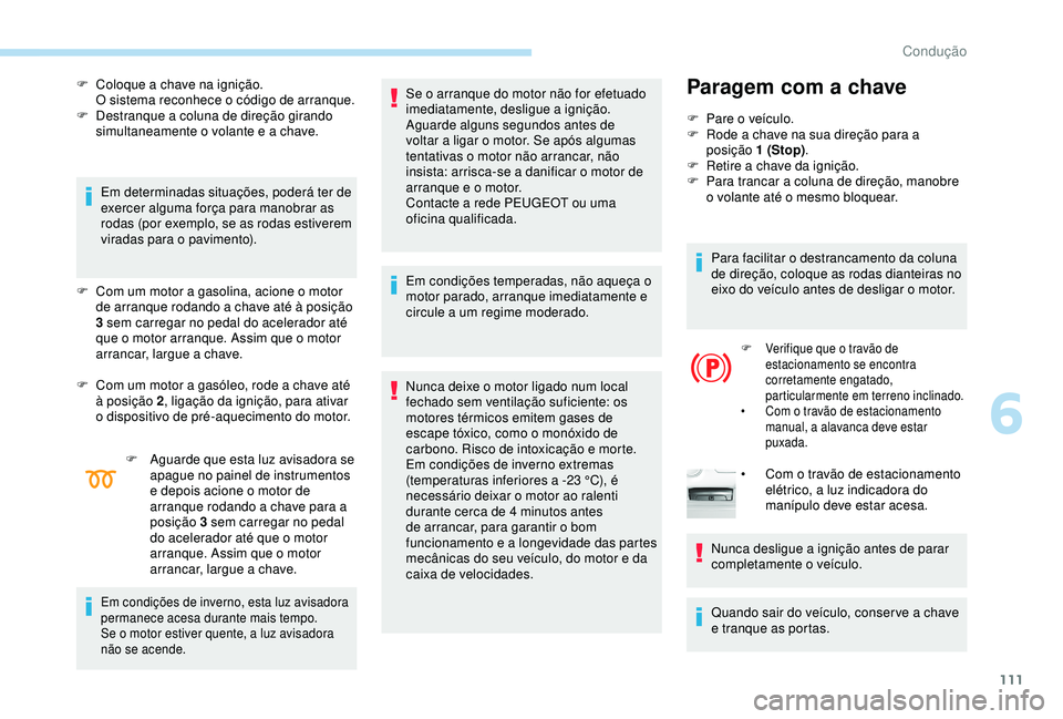 Peugeot 308 2018  Manual do proprietário (in Portuguese) 111
F Coloque a chave na ignição.O sistema reconhece o código de arranque.
F
 
D
 estranque a coluna de direção girando 
simultaneamente o volante e a chave.
Em determinadas situações, poderá 