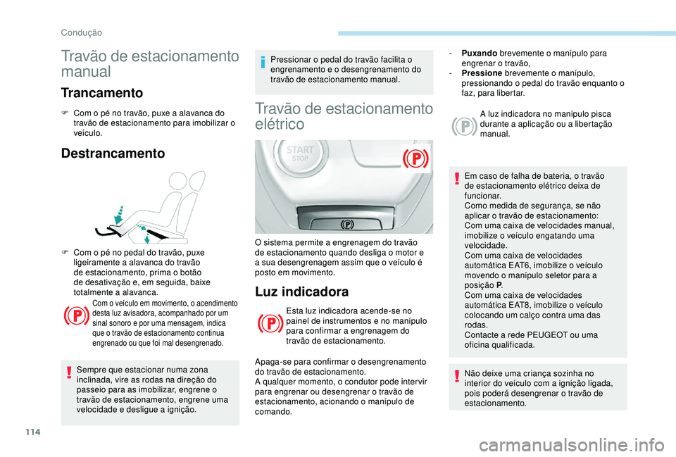 Peugeot 308 2018 Manual do proprietário (in Portuguese) 114
Travão de estacionamento
manual
Trancamento
F Com o pé no travão, puxe a alavanca do travão de estacionamento para imobilizar o
veículo.
Destrancamento
Com o veículo em movimento, o acendi Peugeot 308 2018 Manual do proprietário (in Portuguese) 114
Travão de estacionamento
manual
Trancamento
F Com o pé no travão, puxe a alavanca do travão de estacionamento para imobilizar o
veículo.
Destrancamento
Com o veículo em movimento, o acendi
