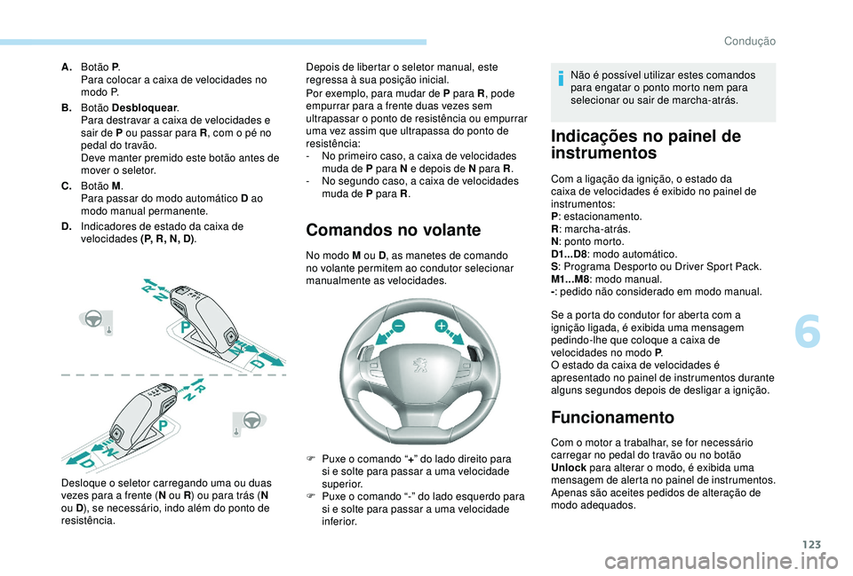 Peugeot 308 2018 Manual do proprietário (in Portuguese) 123
A.Botão P .
Para colocar a caixa de velocidades no
m o d o P.
B. Botão Desbloquear .
Para destravar a caixa de velocidades e
sair de P ou passar para R , com o pé no
pedal do travão.
Deve Peugeot 308 2018 Manual do proprietário (in Portuguese) 123
A.Botão P .
Para colocar a caixa de velocidades no
m o d o P.
B. Botão Desbloquear .
Para destravar a caixa de velocidades e
sair de P ou passar para R , com o pé no
pedal do travão.
Deve
