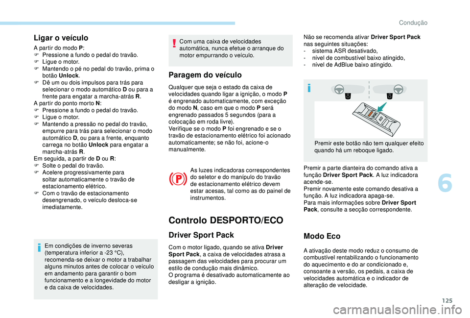 Peugeot 308 2018 Manual do proprietário (in Portuguese) 125
Ligar o veículo
A partir do modo P:
F P ressione a fundo o pedal do travão.
F
L
igue o motor.
F
M
antendo o pé no pedal do travão, prima o
botão Unlock .
F
D
ê um ou dois impulsos Peugeot 308 2018 Manual do proprietário (in Portuguese) 125
Ligar o veículo
A partir do modo P:
F P ressione a fundo o pedal do travão.
F
L
igue o motor.
F
M
antendo o pé no pedal do travão, prima o
botão Unlock .
F
D
ê um ou dois impulsos