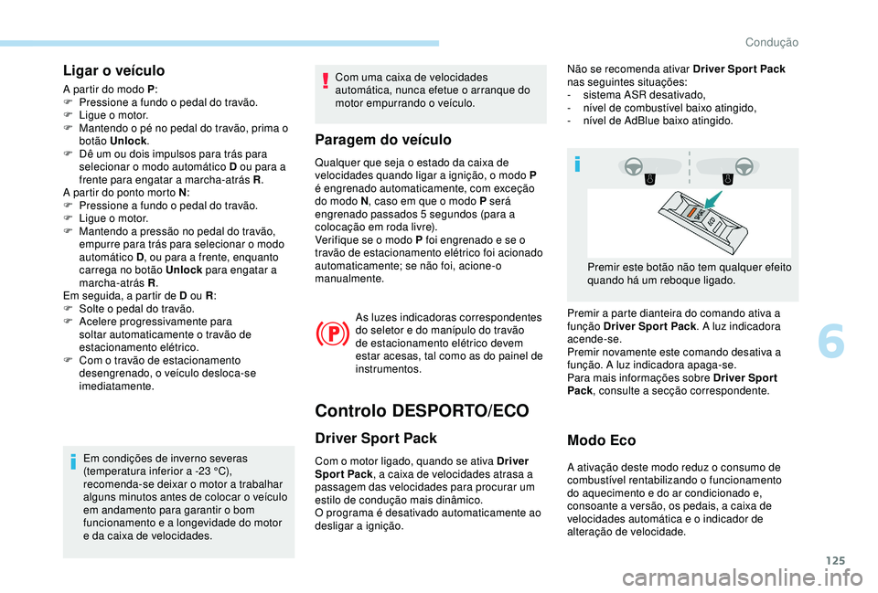 Peugeot 308 2018  Manual do proprietário (in Portuguese) 125
Ligar o veículo
A partir do modo P:
F  P ressione a fundo o pedal do travão.
F
 
L
 igue o motor.
F
 
M
 antendo o pé no pedal do travão, prima o 
botão Unlock .
F
 
D
 ê um ou dois impulsos