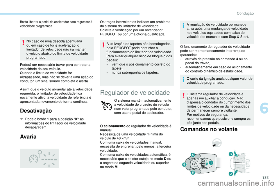 Peugeot 308 2018  Manual do proprietário (in Portuguese) 135
Basta libertar o pedal do acelerador para regressar à 
velocidade programada.
No caso de uma descida acentuada 
ou em caso de forte aceleração, o 
limitador de velocidade não irá manter 
o ve