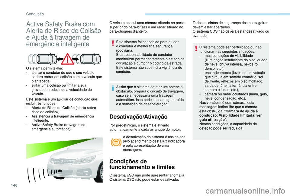 Peugeot 308 2018  Manual do proprietário (in Portuguese) 146
Active Safety Brake com 
Alerta de Risco de Colisão 
e Ajuda à travagem de 
emergência inteligente
O sistema permite-lhe:
- a lertar o condutor de que o seu veículo 
poderá entrar em colisão