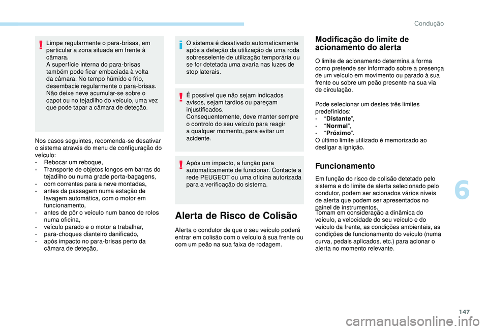Peugeot 308 2018 Manual do proprietário (in Portuguese) 147
Limpe regularmente o para-brisas, em
particular a zona situada em frente à
câmara.
A super fície interna do para-brisas
também pode ficar embaciada à volta
da câmara. No tempo húmido e Peugeot 308 2018 Manual do proprietário (in Portuguese) 147
Limpe regularmente o para-brisas, em
particular a zona situada em frente à
câmara.
A super fície interna do para-brisas
também pode ficar embaciada à volta
da câmara. No tempo húmido e