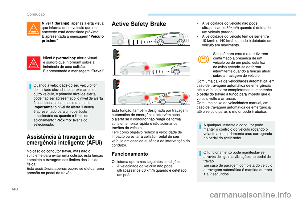 Peugeot 308 2018 Manual do proprietário (in Portuguese) 148
Nível 2 (vermelho): alerta visual
e sonoro que informam sobre a
iminência de uma colisão.
É apresentada a mensagem “ Tr a v e !”.
Quando a velocidade do seu veículo for
demasiado eleva Peugeot 308 2018 Manual do proprietário (in Portuguese) 148
Nível 2 (vermelho): alerta visual
e sonoro que informam sobre a
iminência de uma colisão.
É apresentada a mensagem “ Tr a v e !”.
Quando a velocidade do seu veículo for
demasiado eleva