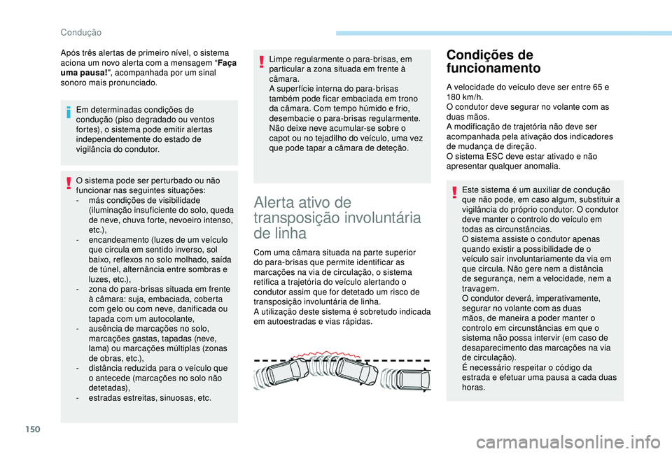 Peugeot 308 2018  Manual do proprietário (in Portuguese) 150
Após três alertas de primeiro nível, o sistema 
aciona um novo alerta com a mensagem “Faça 
uma pausa! ", acompanhada por um sinal 
sonoro mais pronunciado.
Em determinadas condições d