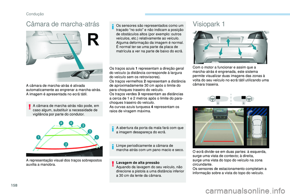 Peugeot 308 2018  Manual do proprietário (in Portuguese) 158
Câmara de marcha-atrás
A câmara de marcha-atrás não pode, em 
caso algum, substituir a necessidade de 
vigilância por parte do condutor.Os sensores são representados como um 
traçado “no