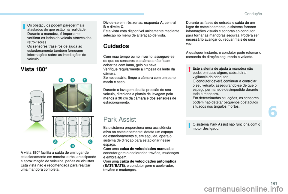 Peugeot 308 2018 Manual do proprietário (in Portuguese) 161
Os obstáculos podem parecer mais
afastados do que estão na realidade.
Durante a manobra, é importante
verificar os lados do veículo através dos
retrovisores.
Os sensores traseiros de ajuda Peugeot 308 2018 Manual do proprietário (in Portuguese) 161
Os obstáculos podem parecer mais
afastados do que estão na realidade.
Durante a manobra, é importante
verificar os lados do veículo através dos
retrovisores.
Os sensores traseiros de ajuda
