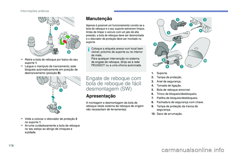 Peugeot 308 2018 Manual do proprietário (in Portuguese) 178
Manutenção
Apenas é possível um funcionamento correto se a
bola de reboque e o seu suporte estiverem limpos.
Antes de limpar o veículo com um jato de alta
pressão, a bola de reboque deve s Peugeot 308 2018 Manual do proprietário (in Portuguese) 178
Manutenção
Apenas é possível um funcionamento correto se a
bola de reboque e o seu suporte estiverem limpos.
Antes de limpar o veículo com um jato de alta
pressão, a bola de reboque deve s