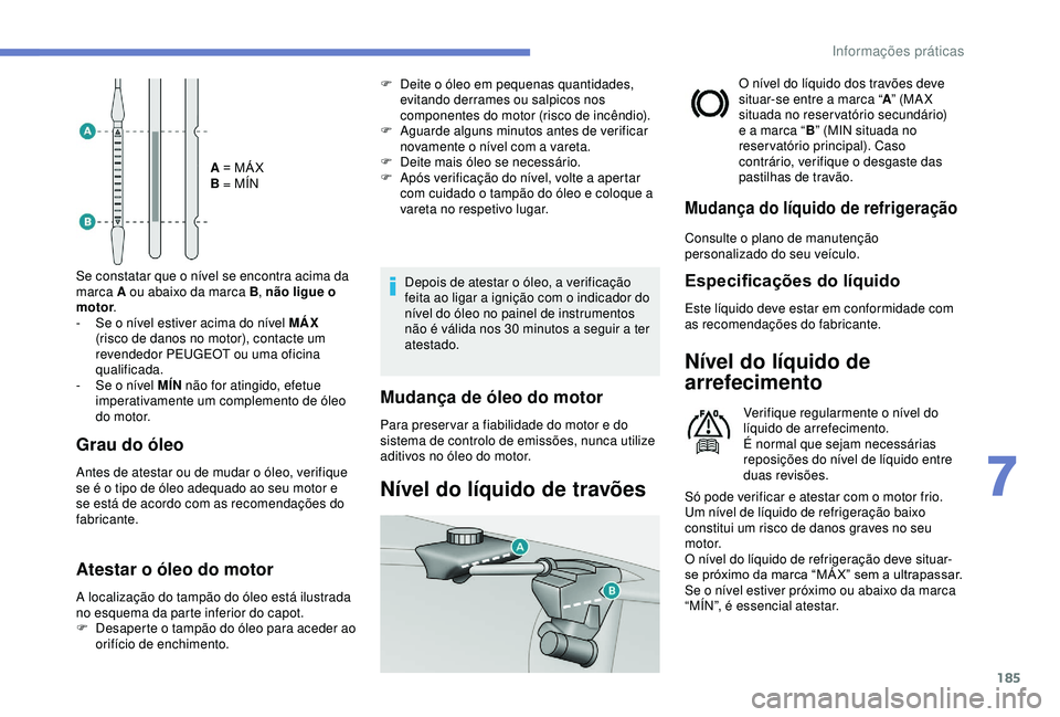 Peugeot 308 2018 Manual do proprietário (in Portuguese) 185
A = MÁ X
B = MÍN
Se constatar que o nível se encontra acima da
marca A ou abaixo da marca B , não ligue o
motor .
-
S
e o nível estiver acima do nível MÁX
(risco de danos no motor), Peugeot 308 2018 Manual do proprietário (in Portuguese) 185
A = MÁ X
B = MÍN
Se constatar que o nível se encontra acima da
marca A ou abaixo da marca B , não ligue o
motor .
-
S
e o nível estiver acima do nível MÁX
(risco de danos no motor),