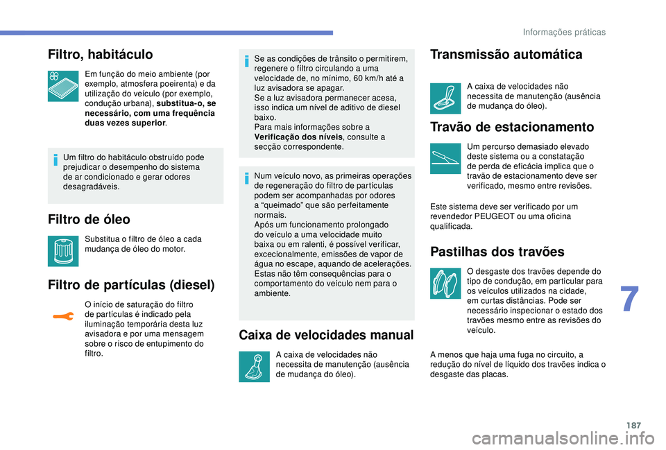 Peugeot 308 2018 Manual do proprietário (in Portuguese) 187
Filtro, habitáculo
Em função do meio ambiente (por
exemplo, atmosfera poeirenta) e da
utilização do veículo (por exemplo,
condução urbana), substitua- o, se
necessário, com uma frequ Peugeot 308 2018 Manual do proprietário (in Portuguese) 187
Filtro, habitáculo
Em função do meio ambiente (por
exemplo, atmosfera poeirenta) e da
utilização do veículo (por exemplo,
condução urbana), substitua- o, se
necessário, com uma frequ