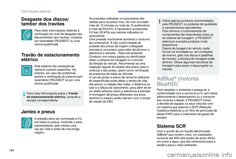Peugeot 308 2018 Manual do proprietário (in Portuguese) 188
Desgaste dos discos/
tambor dos travões
Para obter informações relativas à
verificação do nível de desgaste dos
discos/tambor dos travões, contacte
um revendedor PEUGEOT ou uma
oficina Peugeot 308 2018 Manual do proprietário (in Portuguese) 188
Desgaste dos discos/
tambor dos travões
Para obter informações relativas à
verificação do nível de desgaste dos
discos/tambor dos travões, contacte
um revendedor PEUGEOT ou uma
oficina