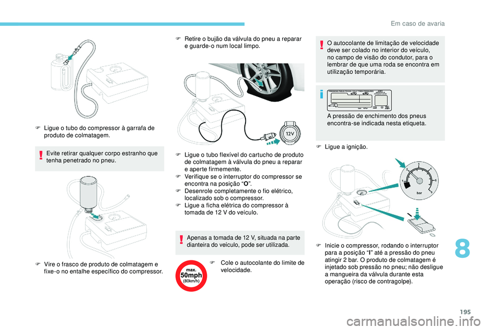 Peugeot 308 2018 Manual do proprietário (in Portuguese) 195
Evite retirar qualquer corpo estranho que
tenha penetrado no pneu.
F
L
igue o tubo do compressor à garrafa de
produto de colmatagem. F
R
etire o bujão da válvula do pneu a reparar
e gu Peugeot 308 2018 Manual do proprietário (in Portuguese) 195
Evite retirar qualquer corpo estranho que
tenha penetrado no pneu.
F
L
igue o tubo do compressor à garrafa de
produto de colmatagem. F
R
etire o bujão da válvula do pneu a reparar
e gu