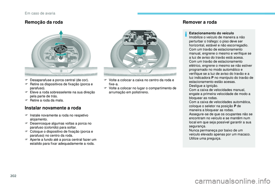 Peugeot 308 2018 Manual do proprietário (in Portuguese) 202
Remoção da roda
Instalar novamente a roda
F Instale novamente a roda no respetivo alojamento.
F
D
esenrosque algumas voltas a porca no
parafuso (colorido) para soltar.
F
C
oloque o dispos Peugeot 308 2018 Manual do proprietário (in Portuguese) 202
Remoção da roda
Instalar novamente a roda
F Instale novamente a roda no respetivo alojamento.
F
D
esenrosque algumas voltas a porca no
parafuso (colorido) para soltar.
F
C
oloque o dispos