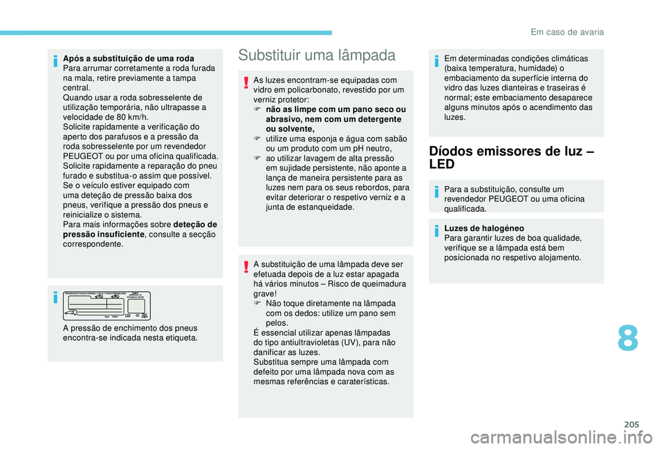 Peugeot 308 2018 Manual do proprietário (in Portuguese) 205
Após a substituição de uma roda
Para arrumar corretamente a roda furada
na mala, retire previamente a tampa
central.
Quando usar a roda sobresselente de
utilização temporária, não ultrap Peugeot 308 2018 Manual do proprietário (in Portuguese) 205
Após a substituição de uma roda
Para arrumar corretamente a roda furada
na mala, retire previamente a tampa
central.
Quando usar a roda sobresselente de
utilização temporária, não ultrap