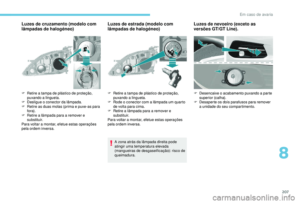 Peugeot 308 2018 Manual do proprietário (in Portuguese) 207
Luzes de cruzamento (modelo com
lâmpadas de halogéneo)Luzes de estrada (modelo com
lâmpadas de halogéneo)
A zona atrás da lâmpada direita pode
atingir uma temperatura elevada
(mangueiras Peugeot 308 2018 Manual do proprietário (in Portuguese) 207
Luzes de cruzamento (modelo com
lâmpadas de halogéneo)Luzes de estrada (modelo com
lâmpadas de halogéneo)
A zona atrás da lâmpada direita pode
atingir uma temperatura elevada
(mangueiras
