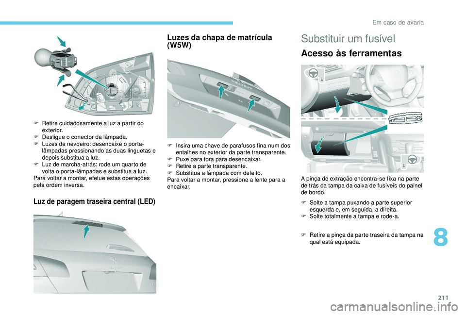 Peugeot 308 2018 Manual do proprietário (in Portuguese) 211
Luz de paragem traseira central (LED)
F Retire cuidadosamente a luz a partir do exterior.
F
D
esligue o conector da lâmpada.
F
L
uzes de nevoeiro: desencaixe o porta-
lâmpadas pressionando Peugeot 308 2018 Manual do proprietário (in Portuguese) 211
Luz de paragem traseira central (LED)
F Retire cuidadosamente a luz a partir do exterior.
F
D
esligue o conector da lâmpada.
F
L
uzes de nevoeiro: desencaixe o porta-
lâmpadas pressionando