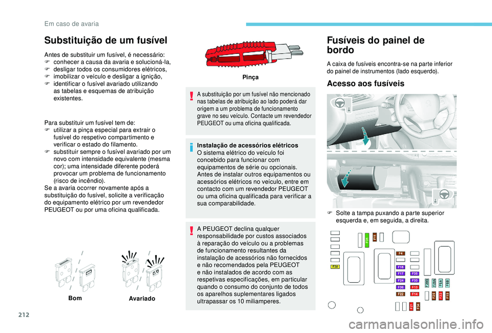 Peugeot 308 2018 Manual do proprietário (in Portuguese) 212
Substituição de um fusível
Antes de substituir um fusível, é necessário:
F c onhecer a causa da avaria e solucioná-la,
F
d
esligar todos os consumidores elétricos,
F
i
mobilizar o ve Peugeot 308 2018 Manual do proprietário (in Portuguese) 212
Substituição de um fusível
Antes de substituir um fusível, é necessário:
F c onhecer a causa da avaria e solucioná-la,
F
d
esligar todos os consumidores elétricos,
F
i
mobilizar o ve