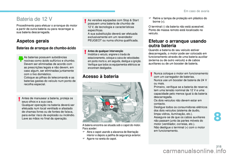 Peugeot 308 2018 Manual do proprietário (in Portuguese) 215
Bateria de 12 V
Procedimento para efetuar o arranque do motor
a partir de outra bateria ou para recarregar a
sua bateria descarregada.
Aspetos gerais
Baterias de arranque de chumbo-ácido
As bat Peugeot 308 2018 Manual do proprietário (in Portuguese) 215
Bateria de 12 V
Procedimento para efetuar o arranque do motor
a partir de outra bateria ou para recarregar a
sua bateria descarregada.
Aspetos gerais
Baterias de arranque de chumbo-ácido
As bat