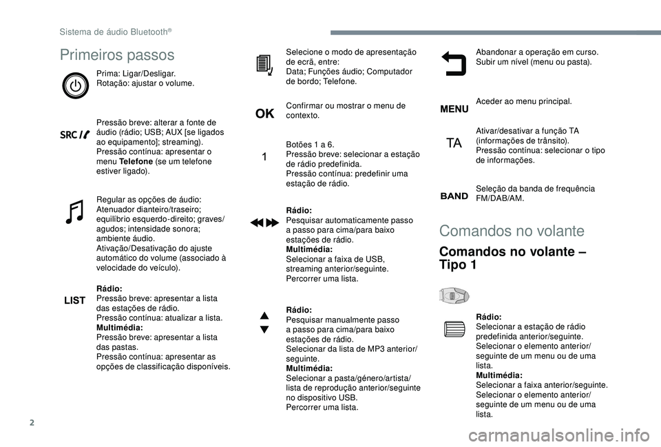 Peugeot 308 2018  Manual do proprietário (in Portuguese) 2
Primeiros passos
Prima: Ligar/Desligar.
Rotação: ajustar o volume.
Pressão breve: alterar a fonte de 
áudio (rádio; USB; AUX [se ligados 
ao equipamento]; streaming).
Pressão contínua: aprese