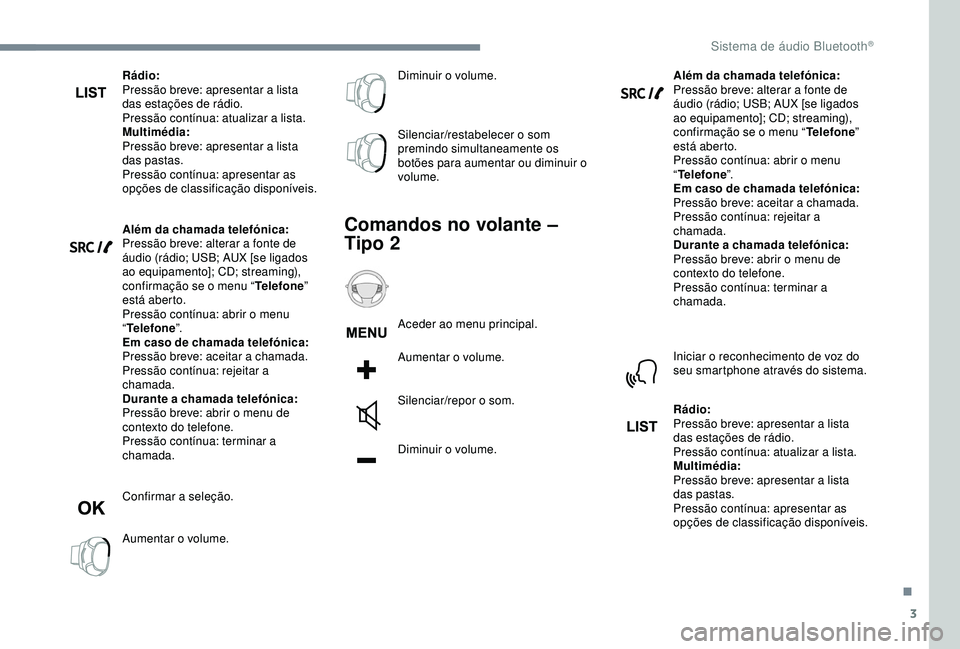 Peugeot 308 2018  Manual do proprietário (in Portuguese) 3
Rádio:
Pressão breve: apresentar a lista 
das estações de rádio.
Pressão contínua: atualizar a lista.
Multimédia:
Pressão breve: apresentar a lista 
das pastas.
Pressão contínua: apresent