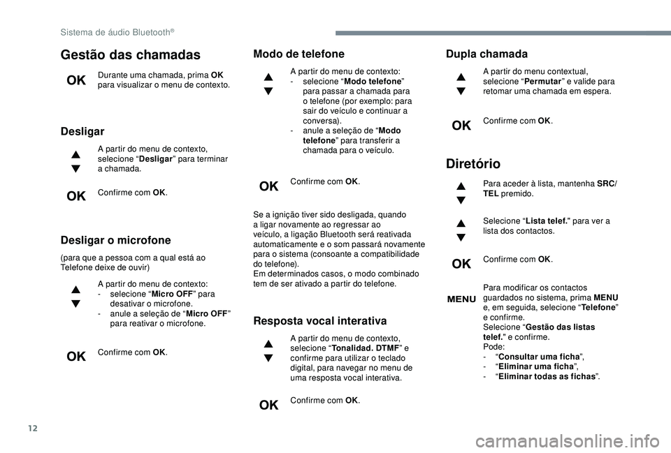 Peugeot 308 2018 Manual do proprietário (in Portuguese) 12
Gestão das chamadas
Durante uma chamada, prima OK
para visualizar o menu de contexto.
Desligar
A partir do menu de contexto,
selecione “ Desligar” para terminar
a chamada.
Confirme com OK.
Peugeot 308 2018 Manual do proprietário (in Portuguese) 12
Gestão das chamadas
Durante uma chamada, prima OK
para visualizar o menu de contexto.
Desligar
A partir do menu de contexto,
selecione “ Desligar” para terminar
a chamada.
Confirme com OK.