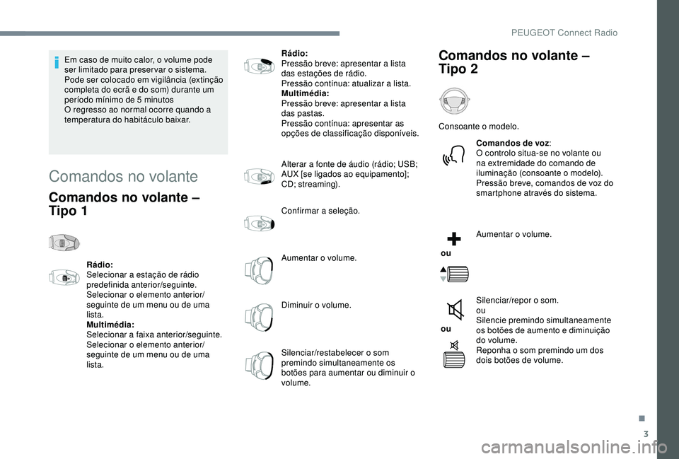 Peugeot 308 2018  Manual do proprietário (in Portuguese) 3
Em caso de muito calor, o volume pode 
ser limitado para preservar o sistema. 
Pode ser colocado em vigilância (extinção 
completa do ecrã e do som) durante um 
período mínimo de 5  minutos
O 