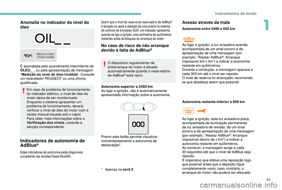 Peugeot 308 2018  Manual do proprietário (in Portuguese) 25
Anomalia no indicador do nível do 
óleo
Em caso de problema de funcionamento 
do indicador elétrico, o nível de óleo do 
motor deixa de ser monitorizado.
Enquanto o sistema apresentar um 
prob