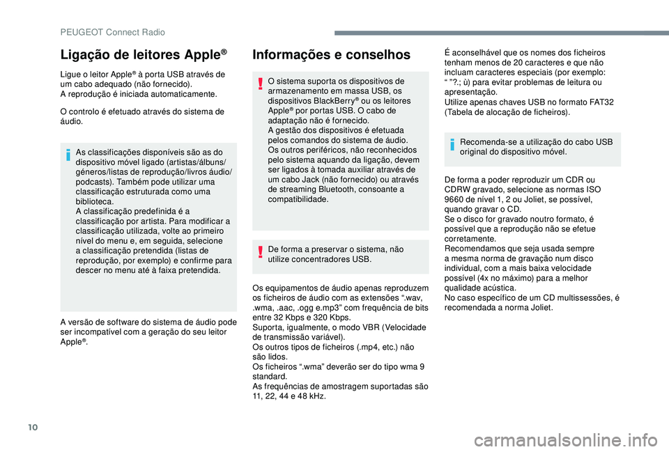Peugeot 308 2018 Manual do proprietário (in Portuguese) 10
Ligação de leitores Apple®
Ligue o leitor Apple® à porta USB através de
um cabo adequado (não fornecido).
A reprodução é iniciada automaticamente.
O controlo é efetuado através do sist Peugeot 308 2018 Manual do proprietário (in Portuguese) 10
Ligação de leitores Apple®
Ligue o leitor Apple® à porta USB através de
um cabo adequado (não fornecido).
A reprodução é iniciada automaticamente.
O controlo é efetuado através do sist