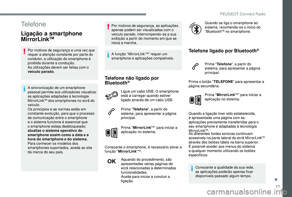 Peugeot 308 2018  Manual do proprietário (in Portuguese) 11
Telefone
Ligação a smartphone 
MirrorLinkTM
Por motivos de segurança e uma vez que 
requer a atenção constante por parte do 
condutor, a utilização do smartphone é 
proibida durante a condu