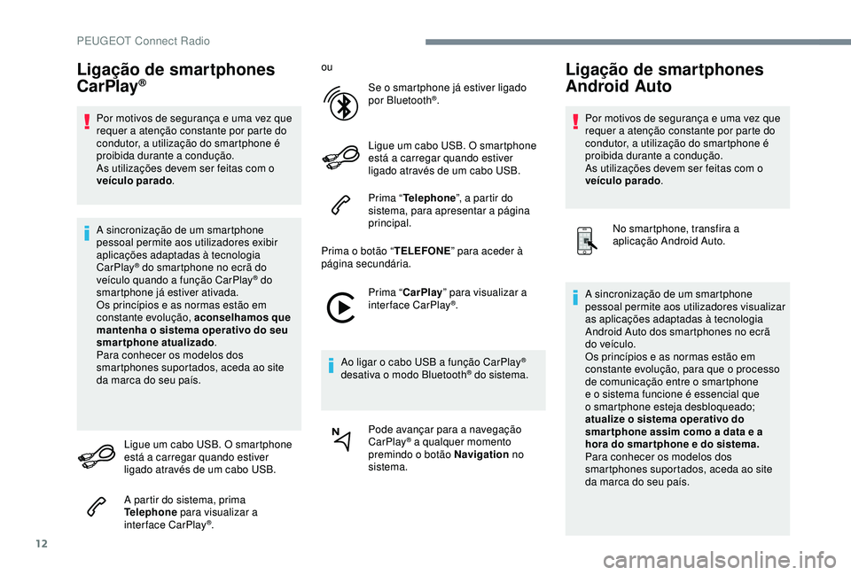 Peugeot 308 2018  Manual do proprietário (in Portuguese) 12
Ligação de smartphones 
CarPlay®
Por motivos de segurança e uma vez que 
requer a atenção constante por parte do 
condutor, a utilização do smartphone é 
proibida durante a condução.
As 