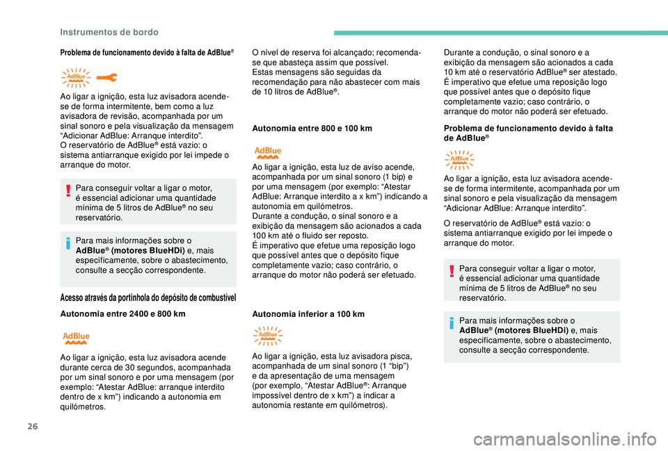 Peugeot 308 2018  Manual do proprietário (in Portuguese) 26
Problema de funcionamento devido à falta de AdBlue®
O reser vatório de AdBlue® está vazio: o 
sistema antiarranque exigido por lei impede o 
arranque do motor.
Para conseguir voltar a ligar o 