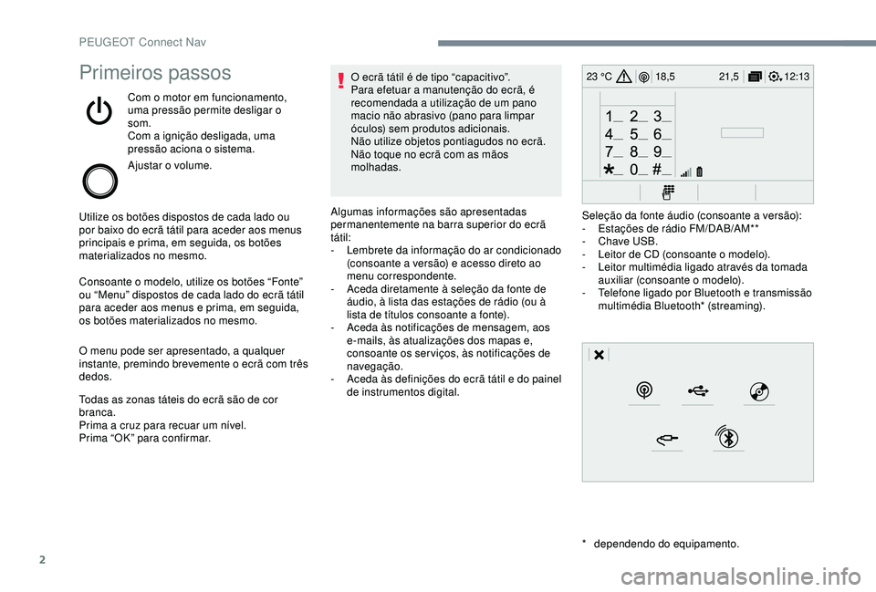 Peugeot 308 2018  Manual do proprietário (in Portuguese) 2
12:13
18,5 21,5
23 °CPrimeiros passos
Com o motor em funcionamento, 
uma pressão permite desligar o 
som.
Com a ignição desligada, uma 
pressão aciona o sistema.
Ajustar o volume.
Utilize os bo