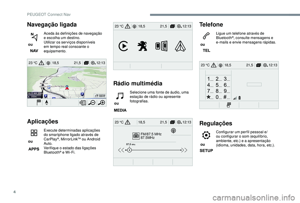 Peugeot 308 2018 Manual do proprietário (in Portuguese) 4
12:13
18,5 21,5
23 °C
FM/87.5 MHz
87.5MHz
12:13
18,5 21,5
23 °C
12:13
18,5 21,5
23 °C
12:13
18,5 21,5
23 °C
Navegação ligada
ou Aceda às definições de navegação
e escolha um destino.
U Peugeot 308 2018 Manual do proprietário (in Portuguese) 4
12:13
18,5 21,5
23 °C
FM/87.5 MHz
87.5MHz
12:13
18,5 21,5
23 °C
12:13
18,5 21,5
23 °C
12:13
18,5 21,5
23 °C
Navegação ligada
ou Aceda às definições de navegação
e escolha um destino.
U