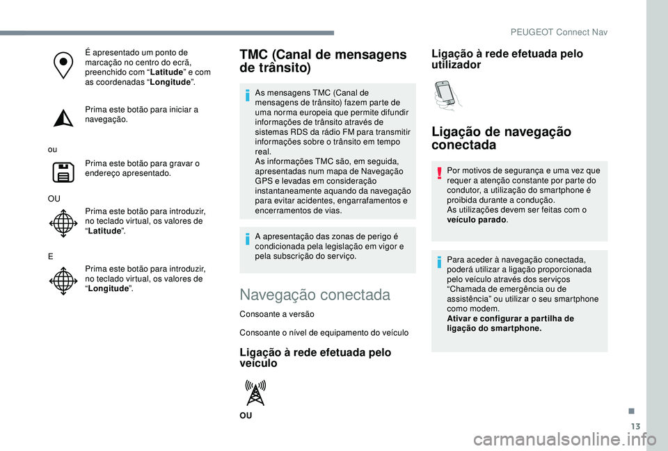 Peugeot 308 2018 Manual do proprietário (in Portuguese) 13
É apresentado um ponto de
marcação no centro do ecrã,
preenchido com “Latitude” e com
as coordenadas “ Longitude”.
Prima este botão para iniciar a
navegação.
ou Prima este botão Peugeot 308 2018 Manual do proprietário (in Portuguese) 13
É apresentado um ponto de
marcação no centro do ecrã,
preenchido com “Latitude” e com
as coordenadas “ Longitude”.
Prima este botão para iniciar a
navegação.
ou Prima este botão