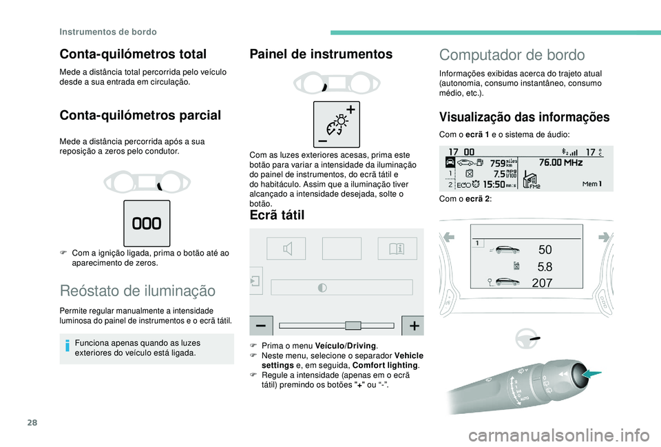 Peugeot 308 2018  Manual do proprietário (in Portuguese) 28
Conta-quilómetros total
Mede a distância total percorrida pelo veículo 
desde a sua entrada em circulação.
Conta-quilómetros parcial
Mede a distância percorrida após a sua 
reposição a ze