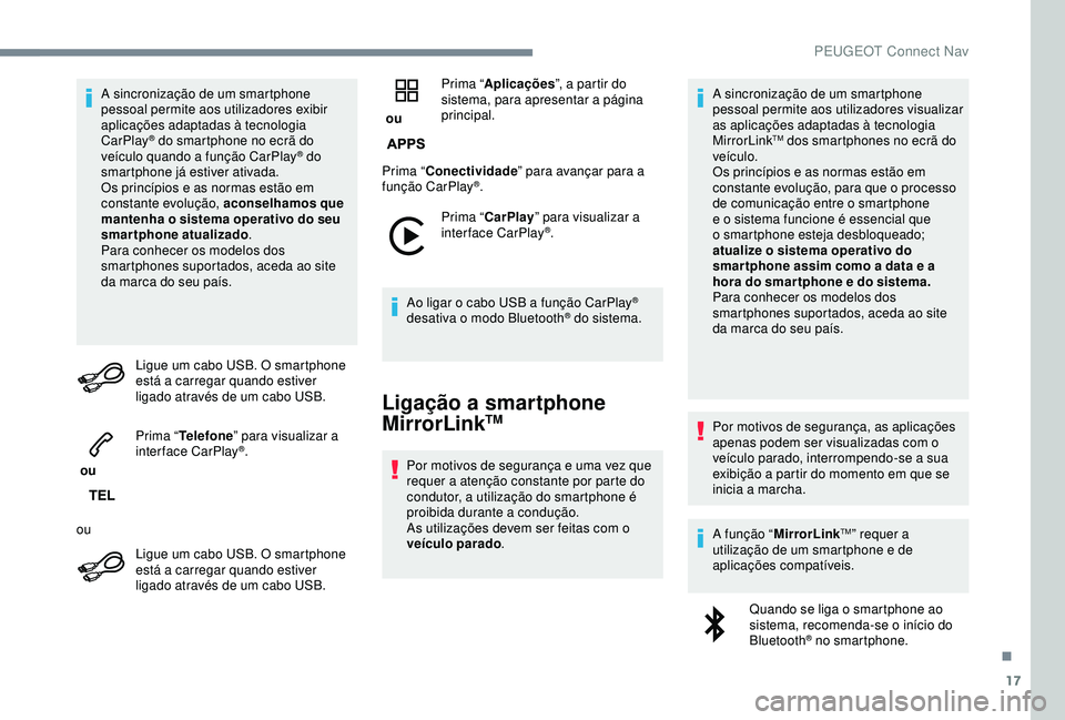 Peugeot 308 2018  Manual do proprietário (in Portuguese) 17
A sincronização de um smartphone 
pessoal permite aos utilizadores exibir 
aplicações adaptadas à tecnologia 
CarPlay
® do smartphone no ecrã do 
veículo quando a função CarPlay® do 
sma